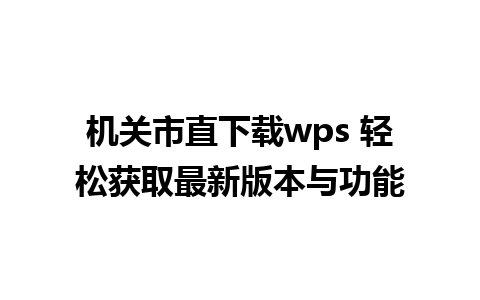 机关市直下载wps 轻松获取最新版本与功能