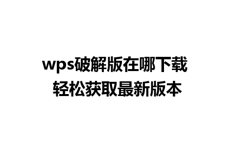 wps破解版在哪下载 轻松获取最新版本