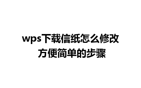 wps下载信纸怎么修改 方便简单的步骤