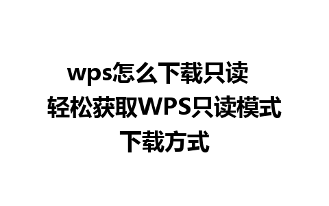 wps怎么下载只读  轻松获取WPS只读模式下载方式