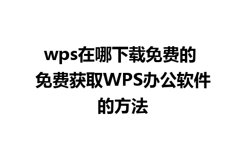 wps在哪下载免费的 免费获取WPS办公软件的方法