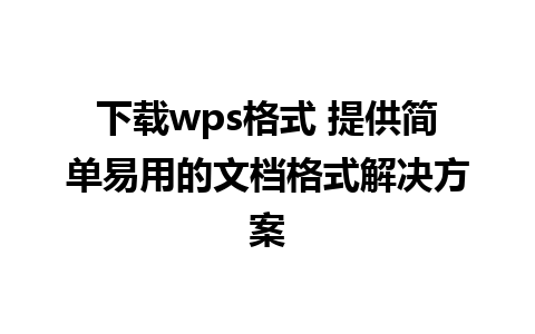 下载wps格式 提供简单易用的文档格式解决方案