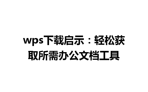 wps下载启示：轻松获取所需办公文档工具