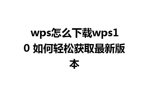 wps怎么下载wps10 如何轻松获取最新版本