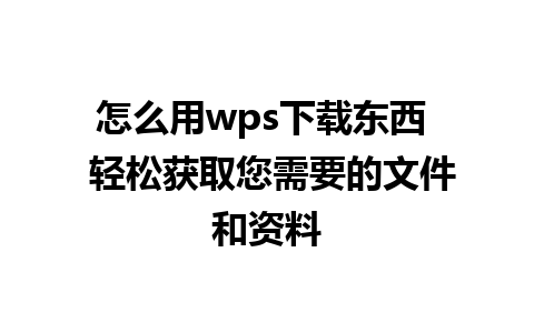 怎么用wps下载东西  轻松获取您需要的文件和资料