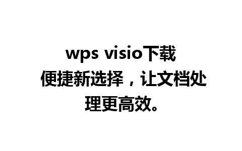 wps visio下载 便捷新选择，让文档处理更高效。