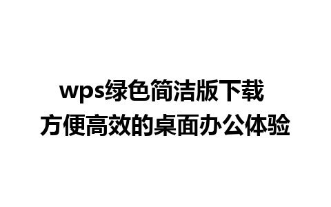 wps绿色简洁版下载 方便高效的桌面办公体验