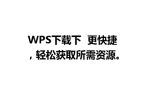 WPS下载下  更快捷，轻松获取所需资源。