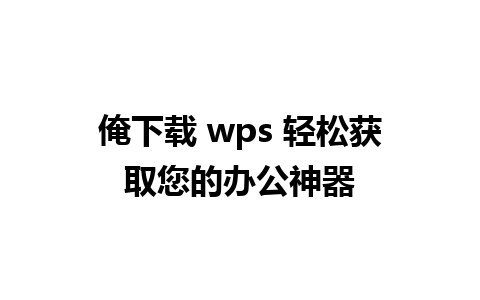 俺下载 wps 轻松获取您的办公神器