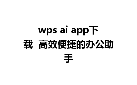 wps ai app下载  高效便捷的办公助手