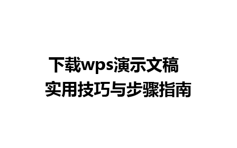 下载wps演示文稿  实用技巧与步骤指南