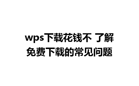 wps下载花钱不 了解免费下载的常见问题