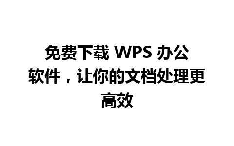 免费下载 WPS 办公软件，让你的文档处理更高效