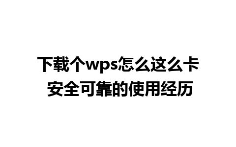 下载个wps怎么这么卡 安全可靠的使用经历 