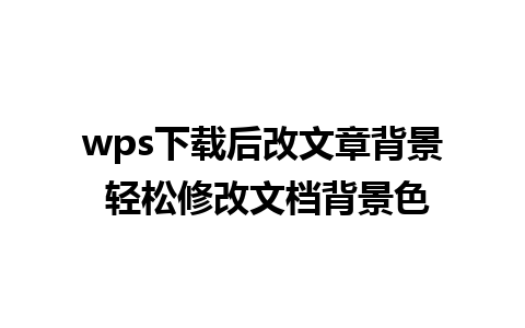 wps下载后改文章背景 轻松修改文档背景色