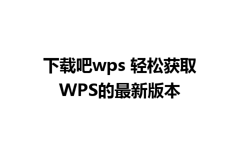 下载吧wps 轻松获取WPS的最新版本