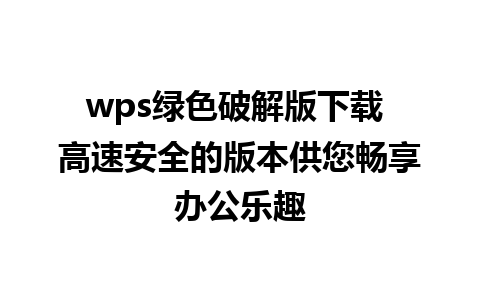 wps绿色破解版下载 高速安全的版本供您畅享办公乐趣