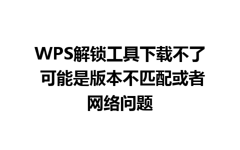 WPS解锁工具下载不了 可能是版本不匹配或者网络问题