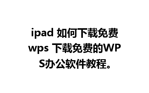 ipad 如何下载免费wps 下载免费的WPS办公软件教程。