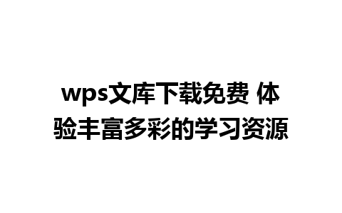 wps文库下载免费 体验丰富多彩的学习资源