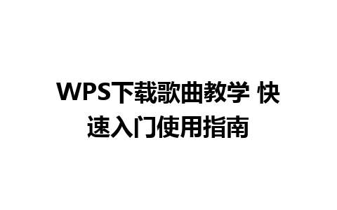 WPS下载歌曲教学 快速入门使用指南