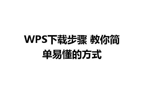 WPS下载步骤 教你简单易懂的方式