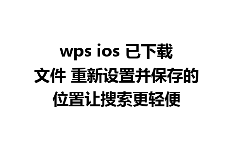 wps ios 已下载文件 重新设置并保存的位置让搜索更轻便