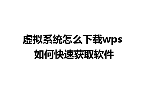 虚拟系统怎么下载wps 如何快速获取软件