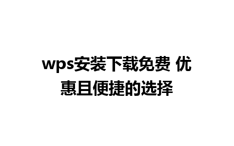 wps安装下载免费 优惠且便捷的选择