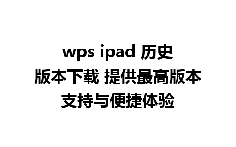 wps ipad 历史版本下载 提供最高版本支持与便捷体验