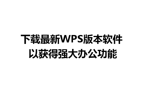 下载最新WPS版本软件 以获得强大办公功能