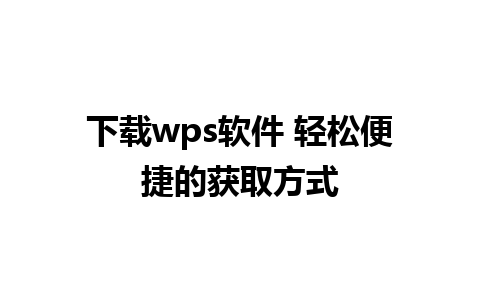 下载wps软件 轻松便捷的获取方式