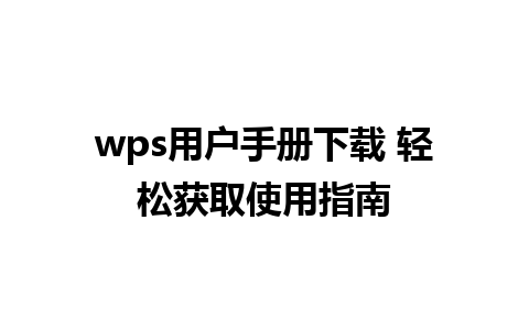 wps用户手册下载 轻松获取使用指南