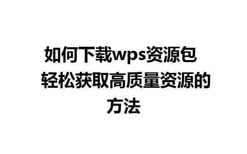 如何下载wps资源包  轻松获取高质量资源的方法