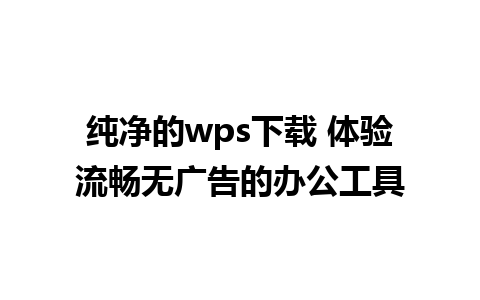 纯净的wps下载 体验流畅无广告的办公工具