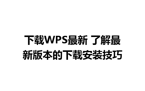 下载WPS最新 了解最新版本的下载安装技巧