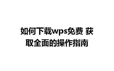 如何下载wps免费 获取全面的操作指南