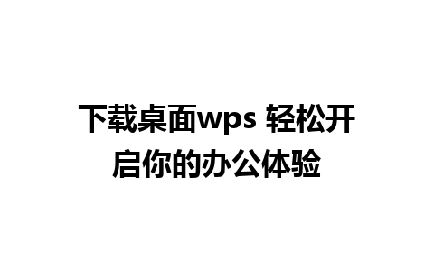 下载桌面wps 轻松开启你的办公体验