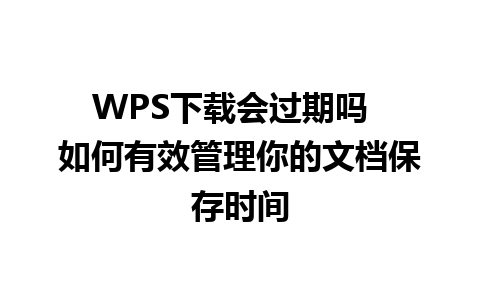 WPS下载会过期吗  如何有效管理你的文档保存时间