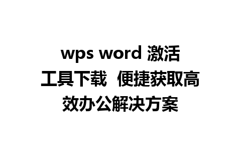 wps word 激活工具下载  便捷获取高效办公解决方案