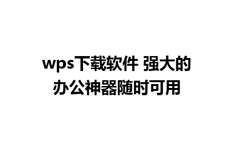 wps下载软件 强大的办公神器随时可用