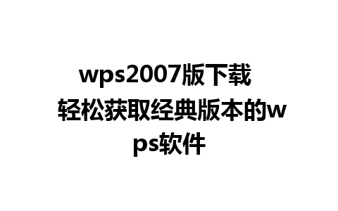 wps2007版下载  轻松获取经典版本的wps软件