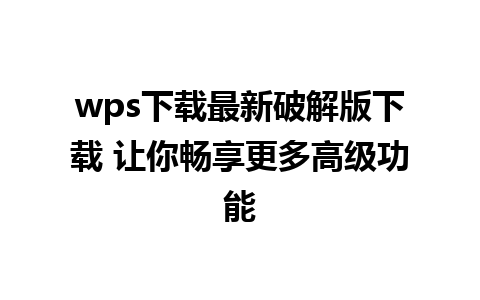 wps下载最新破解版下载 让你畅享更多高级功能