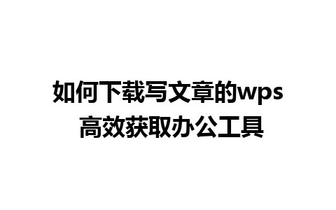 如何下载写文章的wps 高效获取办公工具