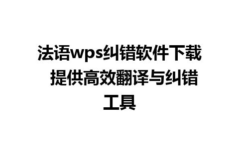 法语wps纠错软件下载  提供高效翻译与纠错工具