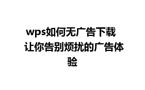 wps如何无广告下载  让你告别烦扰的广告体验