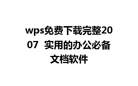 wps免费下载完整2007  实用的办公必备文档软件