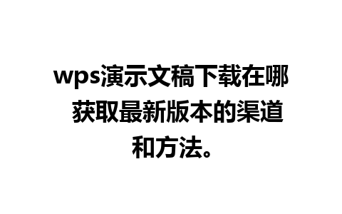 wps演示文稿下载在哪  获取最新版本的渠道和方法。