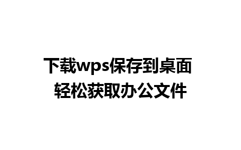 下载wps保存到桌面 轻松获取办公文件