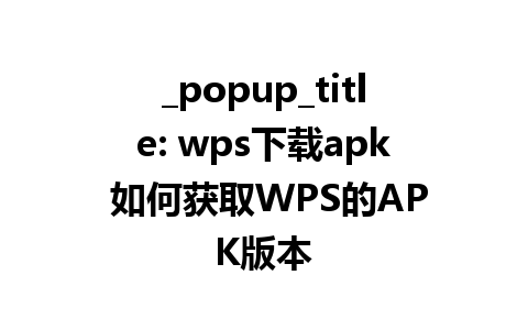 _popup_title: wps下载apk 如何获取WPS的APK版本